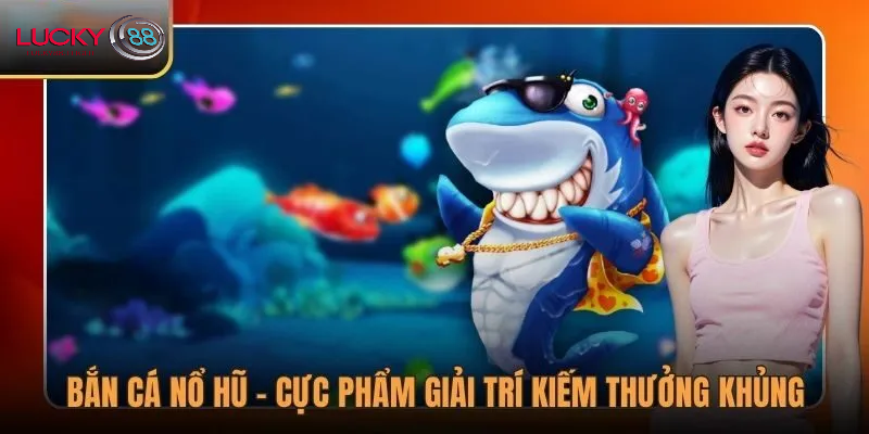 Tổng quan về bắn cá nổ hũ lucky88