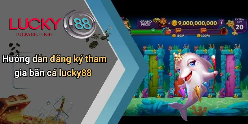 Hướng dẫn tham gia bắn cá lucky88